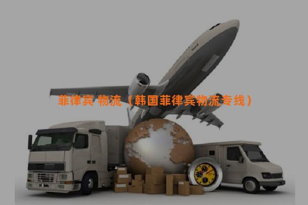 菲律宾 物流（韩国菲律宾物流专线）